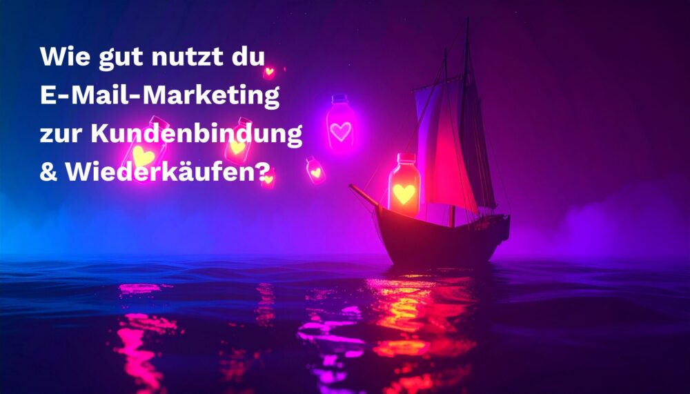 strg-S Webdesign mit Sinn Ein Segelschiff leuchtet mit rosafarbenen und violetten Lichtern in Form von Herzen, mit einem deutschen Text über den Einsatz von E-Mail-Marketing für Kundenbindung und Wiederholungskäufe. WordPress, Shopify